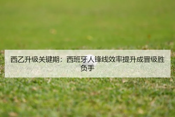 西乙升级关键期：西班牙人锋线效率提升成晋级胜负手